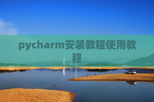pycharm安装教程使用教程 pycharm安装教程使用教程